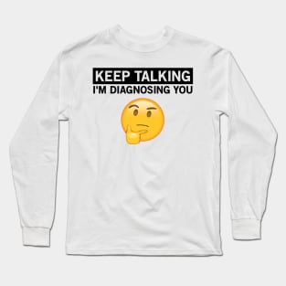 Keep Talking, I'm Diagnosing You. Long Sleeve T-Shirt